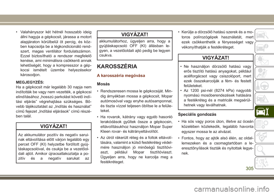 JEEP GRAND CHEROKEE 2017  Kezelési és karbantartási útmutató (in Hungarian) • Valahányszor két hétnél hosszabb ideig
állni hagyja a gépkocsit, járassa a motort
alapjáraton körülbelül öt percig, és köz-
ben kapcsolja be a légkondicionáló rend-
szert, magas v