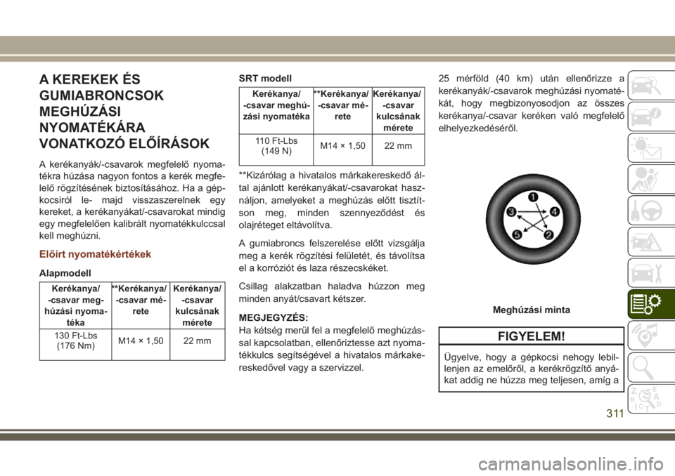 JEEP GRAND CHEROKEE 2017  Kezelési és karbantartási útmutató (in Hungarian) A KEREKEK ÉS
GUMIABRONCSOK
MEGHÚZÁSI
NYOMATÉKÁRA
VONATKOZÓ ELŐÍRÁSOK
A kerékanyák/-csavarok megfelelő nyoma-
tékra húzása nagyon fontos a kerék megfe-
lelő rögzítésének biztosít