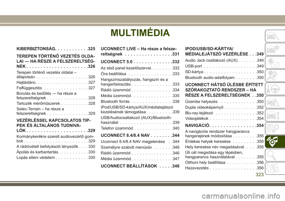 JEEP GRAND CHEROKEE 2017  Kezelési és karbantartási útmutató (in Hungarian) MULTIMÉDIA
KIBERBIZTONSÁG............325
TEREPEN TÖRTÉNŐ VEZETÉS OLDA-
LAI — HA RÉSZE A FELSZERELTSÉG-
NEK......................326
Terepen történő vezetés oldalai –
állapotsáv......