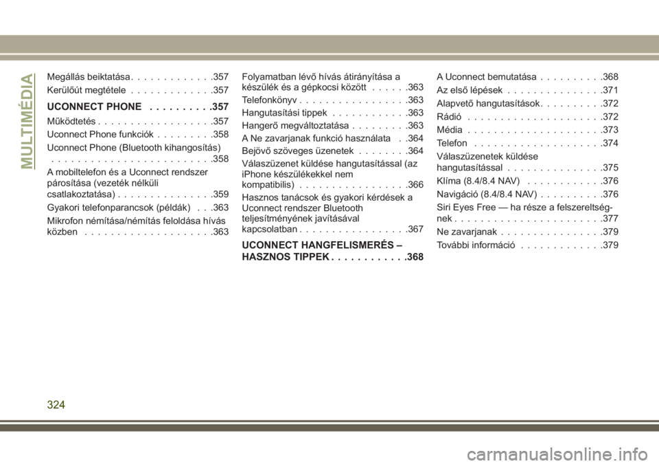 JEEP GRAND CHEROKEE 2017  Kezelési és karbantartási útmutató (in Hungarian) Megállás beiktatása.............357
Kerülőút megtétele.............357
UCONNECT PHONE..........357
Működtetés..................357
Uconnect Phone funkciók.........358
Uconnect Phone (Blueto