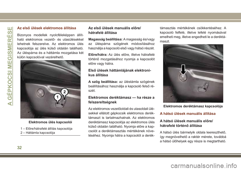 JEEP GRAND CHEROKEE 2017 Kezelési és karbantartási útmutató (in Hungarian) Az első ülések elektromos állítása
Bizonyos modellek nyolcféleképpen állít-
ható elektromos vezető- és utasülésekkel
lehetnek felszerelve. Az elektromos ülés
kapcsolója az ülés kü JEEP GRAND CHEROKEE 2017 Kezelési és karbantartási útmutató (in Hungarian) Az első ülések elektromos állítása
Bizonyos modellek nyolcféleképpen állít-
ható elektromos vezető- és utasülésekkel
lehetnek felszerelve. Az elektromos ülés
kapcsolója az ülés kü