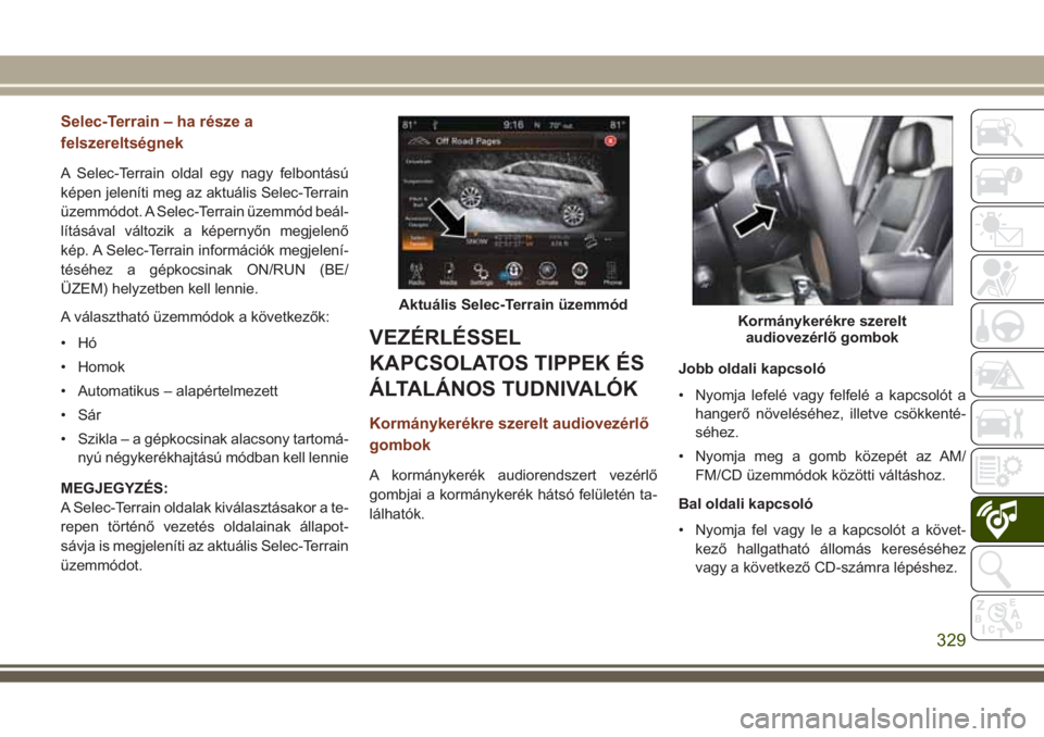JEEP GRAND CHEROKEE 2017 Kezelési és karbantartási útmutató (in Hungarian) Selec-Terrain – ha része a
felszereltségnek
A Selec-Terrain oldal egy nagy felbontású
képen jeleníti meg az aktuális Selec-Terrain
üzemmódot. A Selec-Terrain üzemmód beál-
lításával v JEEP GRAND CHEROKEE 2017 Kezelési és karbantartási útmutató (in Hungarian) Selec-Terrain – ha része a
felszereltségnek
A Selec-Terrain oldal egy nagy felbontású
képen jeleníti meg az aktuális Selec-Terrain
üzemmódot. A Selec-Terrain üzemmód beál-
lításával v