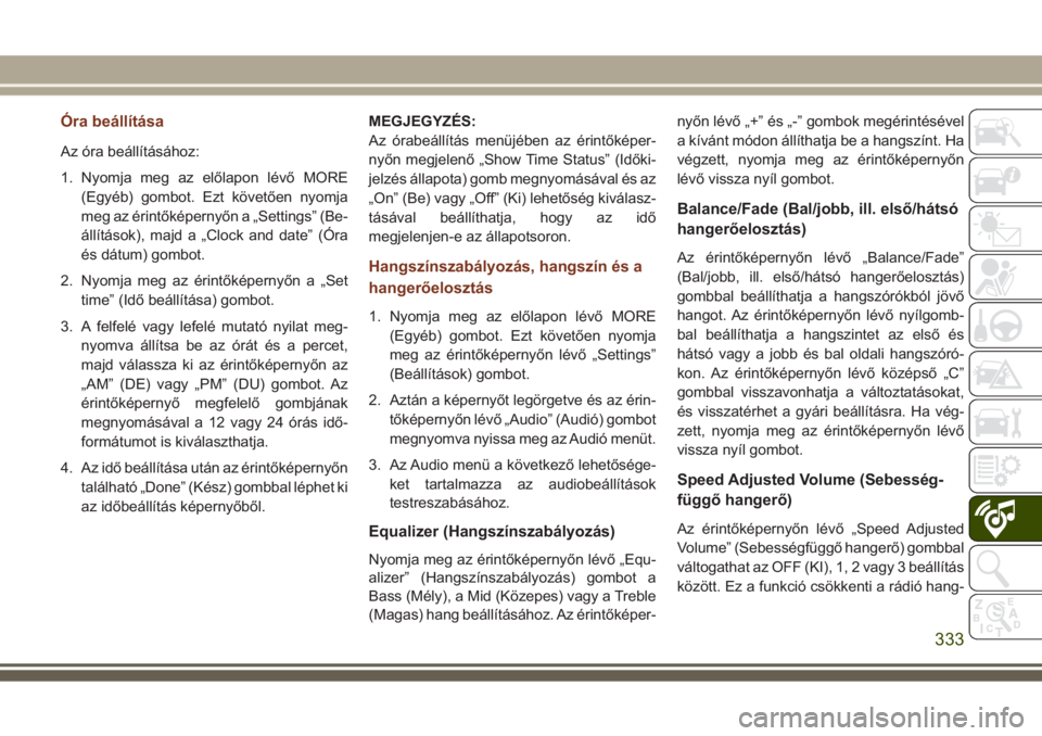JEEP GRAND CHEROKEE 2017  Kezelési és karbantartási útmutató (in Hungarian) Óra beállítása
Az óra beállításához:
1. Nyomja meg az előlapon lévő MORE
(Egyéb) gombot. Ezt követően nyomja
meg az érintőképernyőn a „Settings” (Be-
állítások), majd a „Cl