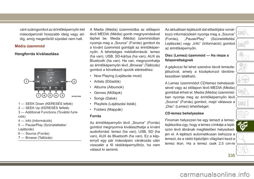JEEP GRAND CHEROKEE 2017  Kezelési és karbantartási útmutató (in Hungarian) vánt számgombot az érintőképernyőn két
másodpercnél hosszabb ideig vagy ad-
dig, amíg megerősítő sípolást nem hall.
Média üzemmód
Hangforrás kiválasztása
A Media (Média) üzemmó