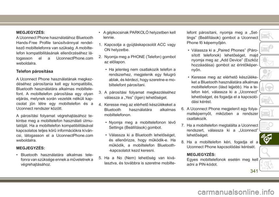 JEEP GRAND CHEROKEE 2017  Kezelési és karbantartási útmutató (in Hungarian) MEGJEGYZÉS:
A Uconnect Phone használatához Bluetooth
Hands-Free Profile tanúsítvánnyal rendel-
kező mobiltelefonra van szükség. A mobilte-
lefon kompatibilitásának ellenőrzéséhez lá-
to