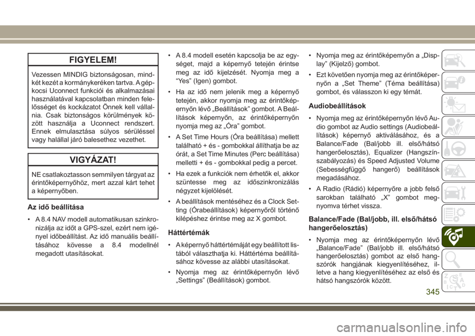 JEEP GRAND CHEROKEE 2017  Kezelési és karbantartási útmutató (in Hungarian) FIGYELEM!
Vezessen MINDIG biztonságosan, mind-
két kezét a kormánykeréken tartva. A gép-
kocsi Uconnect funkciói és alkalmazásai
használatával kapcsolatban minden fele-
lősséget és kock�
