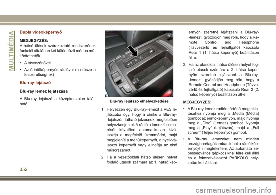JEEP GRAND CHEROKEE 2017  Kezelési és karbantartási útmutató (in Hungarian) Dupla videoképernyő
MEGJEGYZÉS:
A hátsó ülések szórakoztató rendszerének
funkciói általában két különböző módon mű-
ködtethetők.
• A távvezérlővel
• Az érintőképernyős