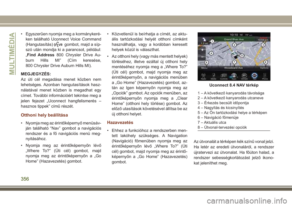 JEEP GRAND CHEROKEE 2017  Kezelési és karbantartási útmutató (in Hungarian) • Egyszerűen nyomja meg a kormánykeré-
ken található Uconnect Voice Command
(Hangutasítás)
gombot, majd a síp-
szó után mondja ki a parancsot, például:
„Find Address800 Chrysler Drive 