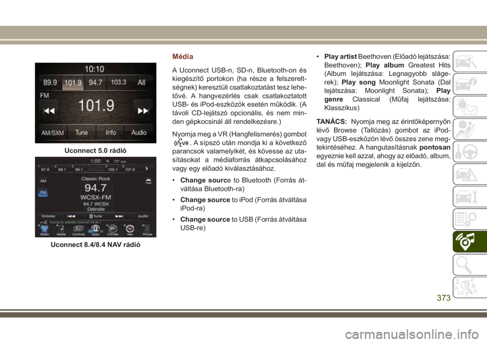 JEEP GRAND CHEROKEE 2017  Kezelési és karbantartási útmutató (in Hungarian) Média
A Uconnect USB-n, SD-n, Bluetooth-on és
kiegészítő portokon (ha része a felszerelt-
ségnek) keresztüli csatlakoztatást tesz lehe-
tővé. A hangvezérlés csak csatlakoztatott
USB- és 