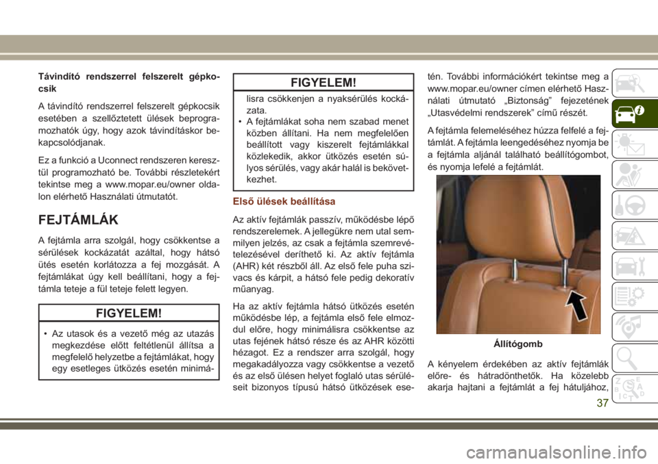 JEEP GRAND CHEROKEE 2017 Kezelési és karbantartási útmutató (in Hungarian) Távindító rendszerrel felszerelt gépko-
csik
A távindító rendszerrel felszerelt gépkocsik
esetében a szellőztetett ülések beprogra-
mozhatók úgy, hogy azok távindításkor be-
kapcsoló JEEP GRAND CHEROKEE 2017 Kezelési és karbantartási útmutató (in Hungarian) Távindító rendszerrel felszerelt gépko-
csik
A távindító rendszerrel felszerelt gépkocsik
esetében a szellőztetett ülések beprogra-
mozhatók úgy, hogy azok távindításkor be-
kapcsoló