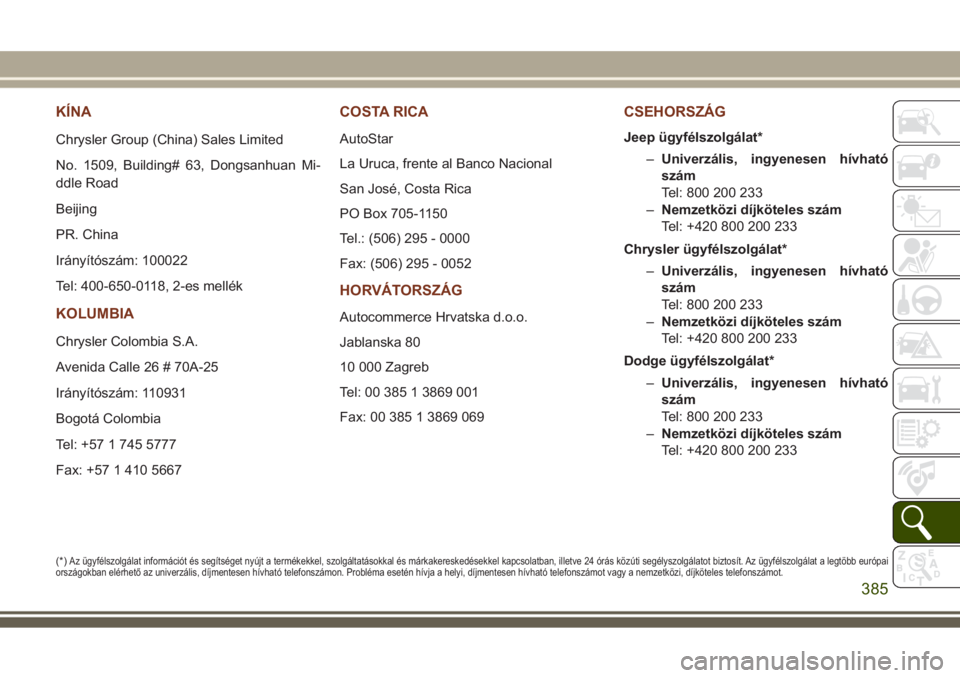 JEEP GRAND CHEROKEE 2017 Kezelési és karbantartási útmutató (in Hungarian) KÍNA
Chrysler Group (China) Sales Limited
No. 1509, Building# 63, Dongsanhuan Mi-
ddle Road
Beijing
PR. China
Irányítószám: 100022
Tel: 400-650-0118, 2-es mellék
KOLUMBIA
Chrysler Colombia S.A.
JEEP GRAND CHEROKEE 2017 Kezelési és karbantartási útmutató (in Hungarian) KÍNA
Chrysler Group (China) Sales Limited
No. 1509, Building# 63, Dongsanhuan Mi-
ddle Road
Beijing
PR. China
Irányítószám: 100022
Tel: 400-650-0118, 2-es mellék
KOLUMBIA
Chrysler Colombia S.A.