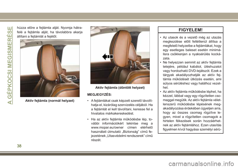 JEEP GRAND CHEROKEE 2017 Kezelési és karbantartási útmutató (in Hungarian) húzza előre a fejtámla alját. Nyomja hátra-
felé a fejtámla alját, ha távolabbra akarja
állítani a fejtámlát a fejétől.
MEGJEGYZÉS:
• A fejtámlákat csak képzett szerelő távolít JEEP GRAND CHEROKEE 2017 Kezelési és karbantartási útmutató (in Hungarian) húzza előre a fejtámla alját. Nyomja hátra-
felé a fejtámla alját, ha távolabbra akarja
állítani a fejtámlát a fejétől.
MEGJEGYZÉS:
• A fejtámlákat csak képzett szerelő távolít