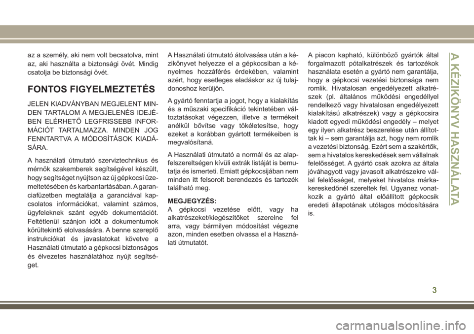 JEEP GRAND CHEROKEE 2017  Kezelési és karbantartási útmutató (in Hungarian) az a személy, aki nem volt becsatolva, mint
az, aki használta a biztonsági övét. Mindig
csatolja be biztonsági övét.
FONTOS FIGYELMEZTETÉS
JELEN KIADVÁNYBAN MEGJELENT MIN-
DEN TARTALOM A MEG