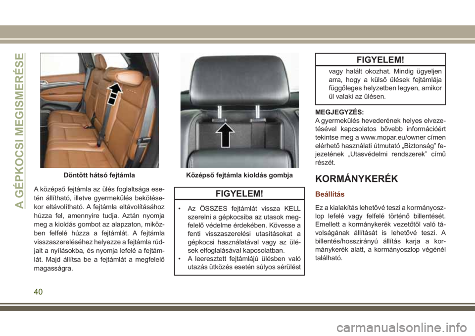 JEEP GRAND CHEROKEE 2017 Kezelési és karbantartási útmutató (in Hungarian) A középső fejtámla az ülés foglaltsága ese-
tén állítható, illetve gyermekülés bekötése-
kor eltávolítható. A fejtámla eltávolításához
húzza fel, amennyire tudja. Aztán nyomja JEEP GRAND CHEROKEE 2017 Kezelési és karbantartási útmutató (in Hungarian) A középső fejtámla az ülés foglaltsága ese-
tén állítható, illetve gyermekülés bekötése-
kor eltávolítható. A fejtámla eltávolításához
húzza fel, amennyire tudja. Aztán nyomja