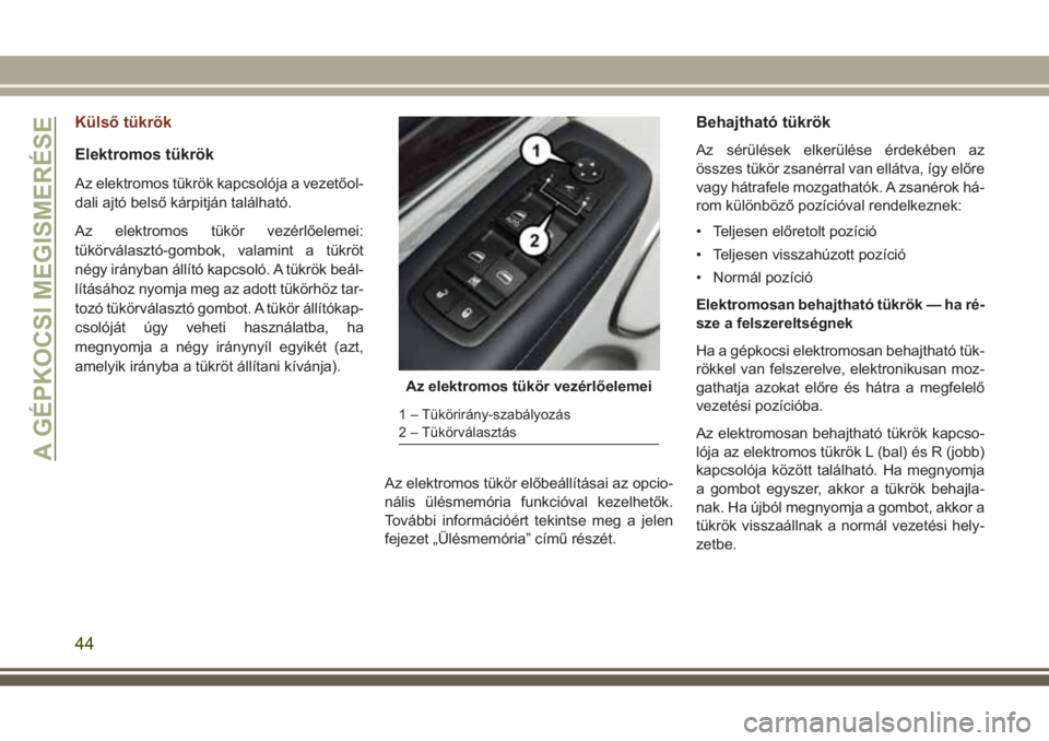 JEEP GRAND CHEROKEE 2017  Kezelési és karbantartási útmutató (in Hungarian) Külső tükrök
Elektromos tükrök
Az elektromos tükrök kapcsolója a vezetőol-
dali ajtó belső kárpitján található.
Az elektromos tükör vezérlőelemei:
tükörválasztó-gombok, valamin