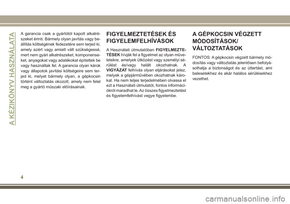 JEEP GRAND CHEROKEE 2017  Kezelési és karbantartási útmutató (in Hungarian) A garancia csak a gyártótól kapott alkatré-
szeket érinti. Bármely olyan javítás vagy be-
állítás költségének fedezetére sem terjed ki,
amely azért vagy amiatt vált szükségessé,
me