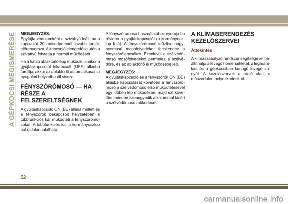JEEP GRAND CHEROKEE 2017  Kezelési és karbantartási útmutató (in Hungarian) MEGJEGYZÉS:
Egyfajta védelemként a szivattyú leáll, ha a
kapcsolót 20 másodpercnél tovább tartják
előrenyomva. A kapcsoló elengedése után a
szivattyú folytatja a normál működését.
