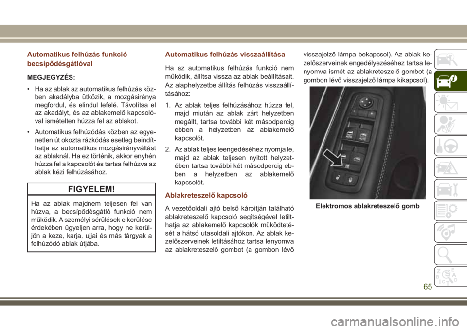 JEEP GRAND CHEROKEE 2017 Kezelési és karbantartási útmutató (in Hungarian) Automatikus felhúzás funkció
becsípődésgátlóval
MEGJEGYZÉS:
• Ha az ablak az automatikus felhúzás köz-
ben akadályba ütközik, a mozgásiránya
megfordul, és elindul lefelé. Távolí JEEP GRAND CHEROKEE 2017 Kezelési és karbantartási útmutató (in Hungarian) Automatikus felhúzás funkció
becsípődésgátlóval
MEGJEGYZÉS:
• Ha az ablak az automatikus felhúzás köz-
ben akadályba ütközik, a mozgásiránya
megfordul, és elindul lefelé. Távolí