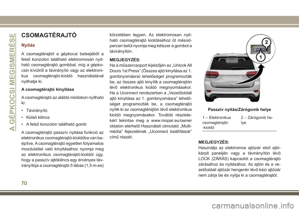 JEEP GRAND CHEROKEE 2017 Kezelési és karbantartási útmutató (in Hungarian) CSOMAGTÉRAJTÓ
Nyitás
A csomagtérajtót a gépkocsi belsejéből a
felső konzolon található elektromosan nyit-
ható csomagtérajtó gombbal, míg a gépko-
csin kívülről a távirányító va JEEP GRAND CHEROKEE 2017 Kezelési és karbantartási útmutató (in Hungarian) CSOMAGTÉRAJTÓ
Nyitás
A csomagtérajtót a gépkocsi belsejéből a
felső konzolon található elektromosan nyit-
ható csomagtérajtó gombbal, míg a gépko-
csin kívülről a távirányító va