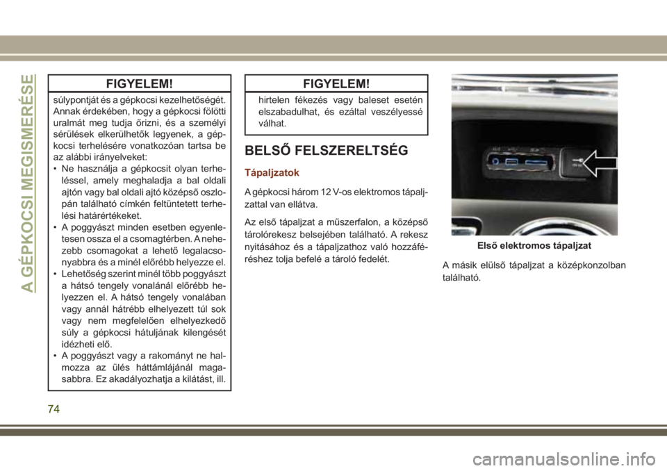 JEEP GRAND CHEROKEE 2017 Kezelési és karbantartási útmutató (in Hungarian) FIGYELEM!
súlypontját és a gépkocsi kezelhetőségét.
Annak érdekében, hogy a gépkocsi fölötti
uralmát meg tudja őrizni, és a személyi
sérülések elkerülhetők legyenek, a gép-
kocsi JEEP GRAND CHEROKEE 2017 Kezelési és karbantartási útmutató (in Hungarian) FIGYELEM!
súlypontját és a gépkocsi kezelhetőségét.
Annak érdekében, hogy a gépkocsi fölötti
uralmát meg tudja őrizni, és a személyi
sérülések elkerülhetők legyenek, a gép-
kocsi