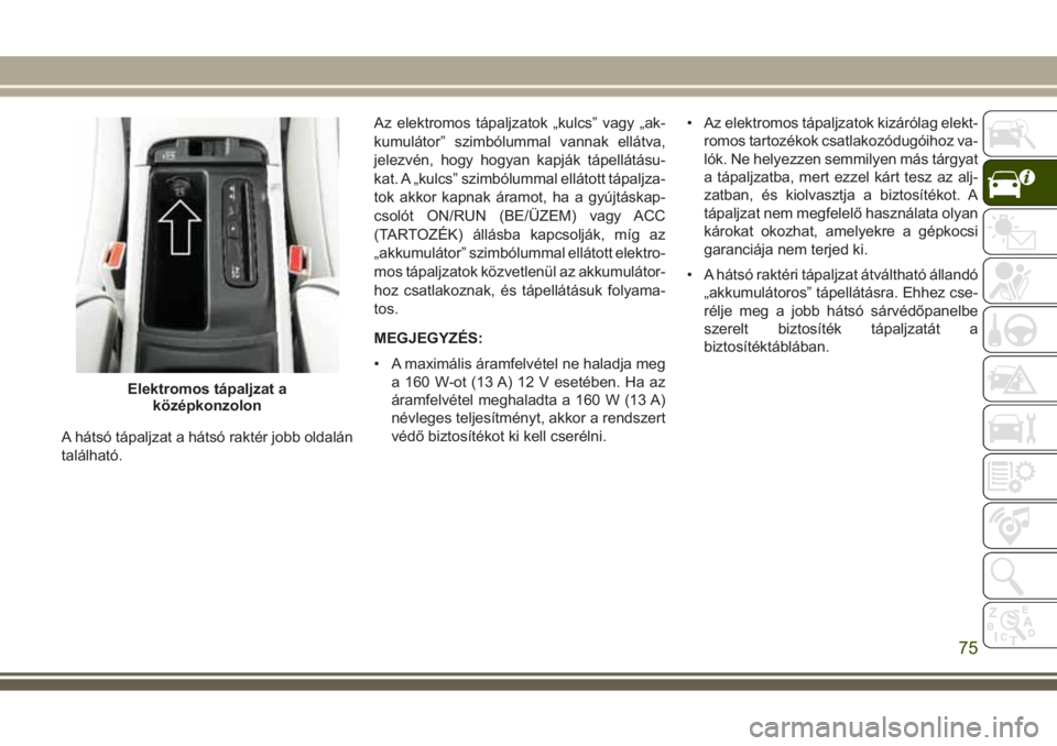JEEP GRAND CHEROKEE 2017 Kezelési és karbantartási útmutató (in Hungarian) A hátsó tápaljzat a hátsó raktér jobb oldalán
található.Az elektromos tápaljzatok „kulcs” vagy „ak-
kumulátor” szimbólummal vannak ellátva,
jelezvén, hogy hogyan kapják tápell JEEP GRAND CHEROKEE 2017 Kezelési és karbantartási útmutató (in Hungarian) A hátsó tápaljzat a hátsó raktér jobb oldalán
található.Az elektromos tápaljzatok „kulcs” vagy „ak-
kumulátor” szimbólummal vannak ellátva,
jelezvén, hogy hogyan kapják tápell