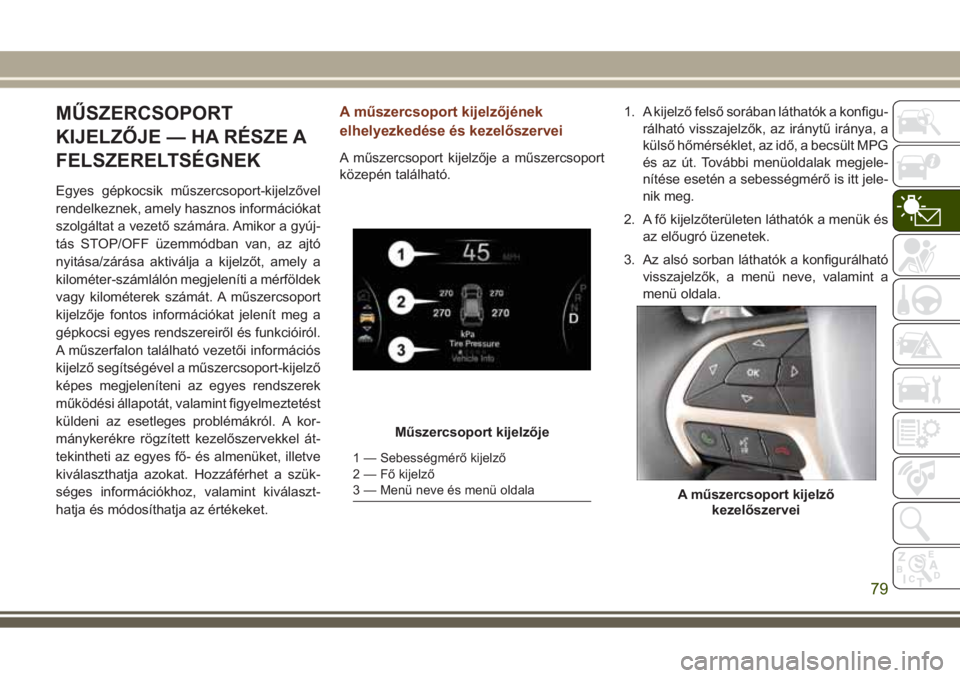 JEEP GRAND CHEROKEE 2017 Kezelési és karbantartási útmutató (in Hungarian) MŰSZERCSOPORT
KIJELZŐJE — HA RÉSZE A
FELSZERELTSÉGNEK
Egyes gépkocsik műszercsoport-kijelzővel
rendelkeznek, amely hasznos információkat
szolgáltat a vezető számára. Amikor a gyúj-
tá JEEP GRAND CHEROKEE 2017 Kezelési és karbantartási útmutató (in Hungarian) MŰSZERCSOPORT
KIJELZŐJE — HA RÉSZE A
FELSZERELTSÉGNEK
Egyes gépkocsik műszercsoport-kijelzővel
rendelkeznek, amely hasznos információkat
szolgáltat a vezető számára. Amikor a gyúj-
tá
