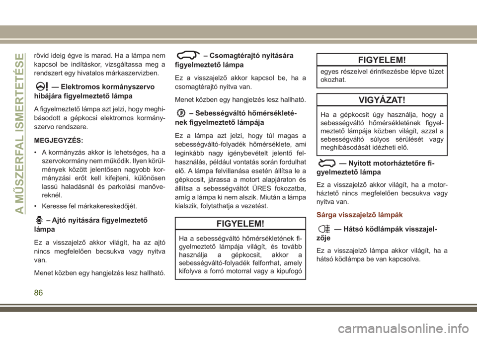JEEP GRAND CHEROKEE 2017 Kezelési és karbantartási útmutató (in Hungarian) rövid ideig égve is marad. Ha a lámpa nem
kapcsol be indításkor, vizsgáltassa meg a
rendszert egy hivatalos márkaszervizben.
— Elektromos kormányszervo
hibájára figyelmeztető lámpa
A fig JEEP GRAND CHEROKEE 2017 Kezelési és karbantartási útmutató (in Hungarian) rövid ideig égve is marad. Ha a lámpa nem
kapcsol be indításkor, vizsgáltassa meg a
rendszert egy hivatalos márkaszervizben.
— Elektromos kormányszervo
hibájára figyelmeztető lámpa
A fig