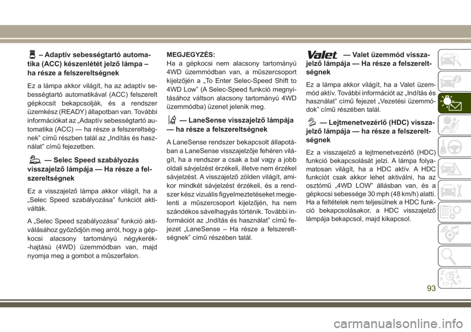 JEEP GRAND CHEROKEE 2017 Kezelési és karbantartási útmutató (in Hungarian) – Adaptív sebességtartó automa-
tika (ACC) készenlétét jelző lámpa –
ha része a felszereltségnek
Ez a lámpa akkor világít, ha az adaptív se-
bességtartó automatikával (ACC) felsze JEEP GRAND CHEROKEE 2017 Kezelési és karbantartási útmutató (in Hungarian) – Adaptív sebességtartó automa-
tika (ACC) készenlétét jelző lámpa –
ha része a felszereltségnek
Ez a lámpa akkor világít, ha az adaptív se-
bességtartó automatikával (ACC) felsze