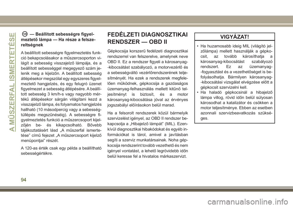 JEEP GRAND CHEROKEE 2017 Kezelési és karbantartási útmutató (in Hungarian) — Beállított sebességre figyel-
meztető lámpa — Ha része a felsze-
reltségnek
A beállított sebességre figyelmeztetés funk-
ció bekapcsolásakor a műszercsoporton vi-
lágít a sebess JEEP GRAND CHEROKEE 2017 Kezelési és karbantartási útmutató (in Hungarian) — Beállított sebességre figyel-
meztető lámpa — Ha része a felsze-
reltségnek
A beállított sebességre figyelmeztetés funk-
ció bekapcsolásakor a műszercsoporton vi-
lágít a sebess