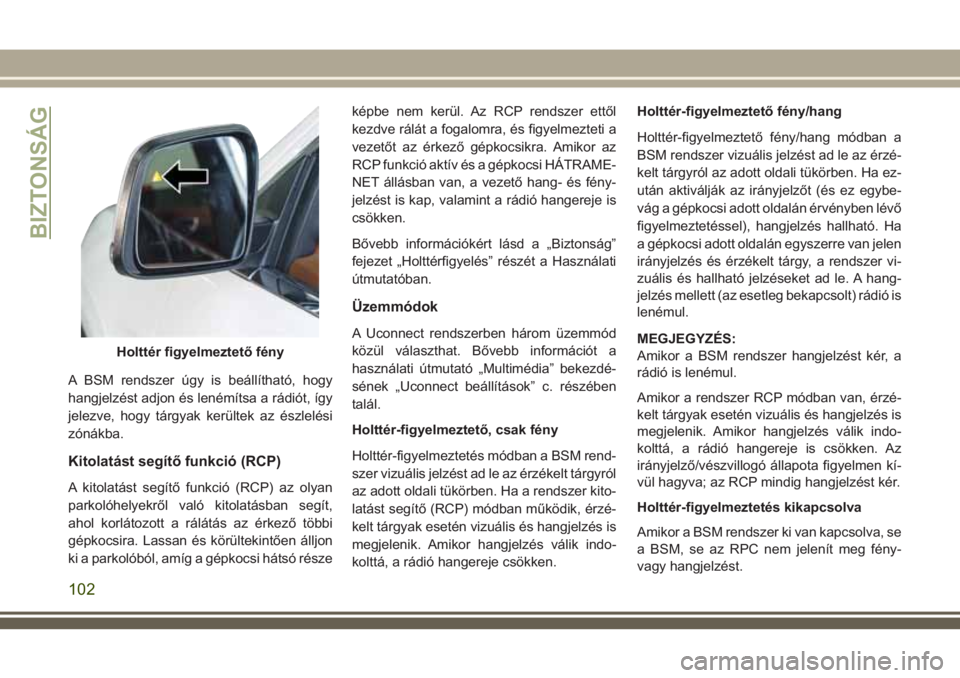 JEEP GRAND CHEROKEE 2018 Kezelési és karbantartási útmutató (in Hungarian) A BSM rendszer úgy is beállítható, hogy
hangjelzést adjon és lenémítsa a rádiót, így
jelezve, hogy tárgyak kerültek az észlelési
zónákba.
Kitolatást segítő funkció (RCP)
A kitolat JEEP GRAND CHEROKEE 2018 Kezelési és karbantartási útmutató (in Hungarian) A BSM rendszer úgy is beállítható, hogy
hangjelzést adjon és lenémítsa a rádiót, így
jelezve, hogy tárgyak kerültek az észlelési
zónákba.
Kitolatást segítő funkció (RCP)
A kitolat