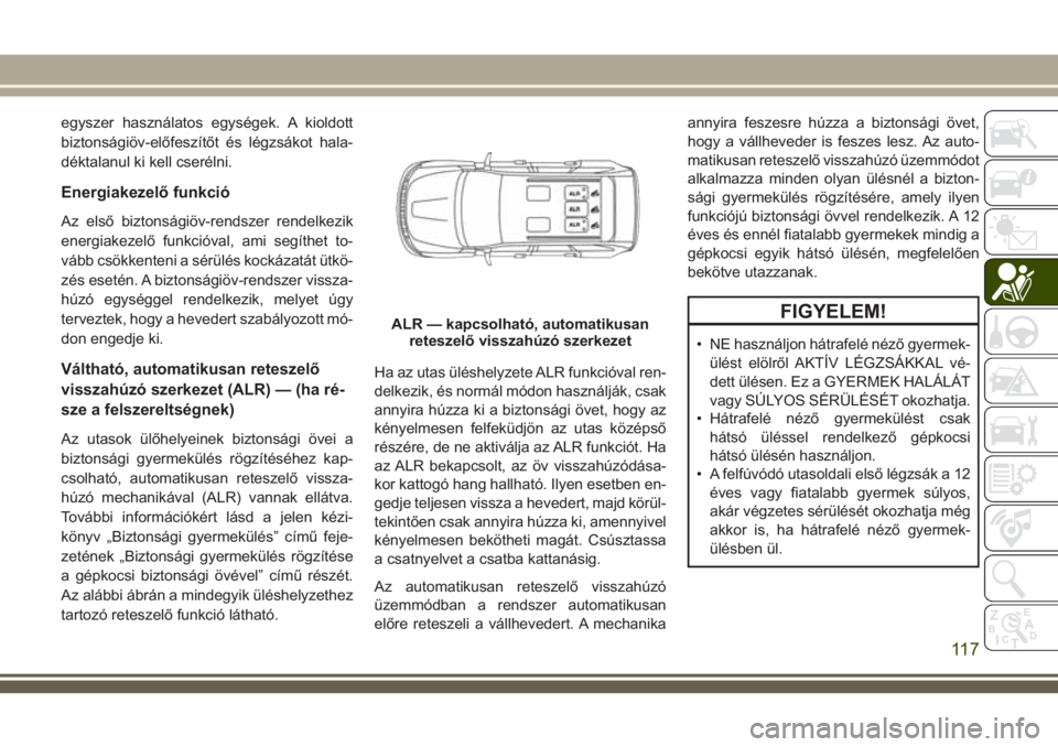 JEEP GRAND CHEROKEE 2018 Kezelési és karbantartási útmutató (in Hungarian) egyszer használatos egységek. A kioldott
biztonságiöv-előfeszítőt és légzsákot hala-
déktalanul ki kell cserélni.
Energiakezelő funkció
Az első biztonságiöv-rendszer rendelkezik
energ JEEP GRAND CHEROKEE 2018 Kezelési és karbantartási útmutató (in Hungarian) egyszer használatos egységek. A kioldott
biztonságiöv-előfeszítőt és légzsákot hala-
déktalanul ki kell cserélni.
Energiakezelő funkció
Az első biztonságiöv-rendszer rendelkezik
energ