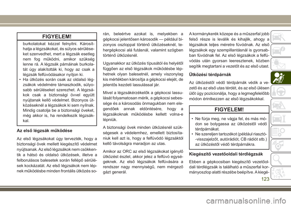 JEEP GRAND CHEROKEE 2018 Kezelési és karbantartási útmutató (in Hungarian) FIGYELEM!
burkolatokat kézzel felnyitni. Károsít-
hatja a légzsákokat, és súlyos sérülése-
ket szenvedhet, mert a légzsák esetleg
nem fog működni, amikor szükség
lenne rá. A légzsák JEEP GRAND CHEROKEE 2018 Kezelési és karbantartási útmutató (in Hungarian) FIGYELEM!
burkolatokat kézzel felnyitni. Károsít-
hatja a légzsákokat, és súlyos sérülése-
ket szenvedhet, mert a légzsák esetleg
nem fog működni, amikor szükség
lenne rá. A légzsák