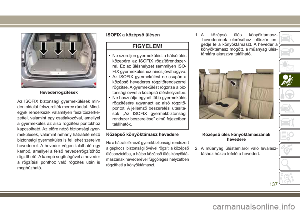 JEEP GRAND CHEROKEE 2018 Kezelési és karbantartási útmutató (in Hungarian) Az ISOFIX biztonsági gyermekülések min-
den oldalát felszerelték merev rúddal. Mind-
egyik rendelkezik valamilyen feszítőszerke-
zettel, valamint egy csatlakozóval, amellyel
a gyermekülés a JEEP GRAND CHEROKEE 2018 Kezelési és karbantartási útmutató (in Hungarian) Az ISOFIX biztonsági gyermekülések min-
den oldalát felszerelték merev rúddal. Mind-
egyik rendelkezik valamilyen feszítőszerke-
zettel, valamint egy csatlakozóval, amellyel
a gyermekülés a