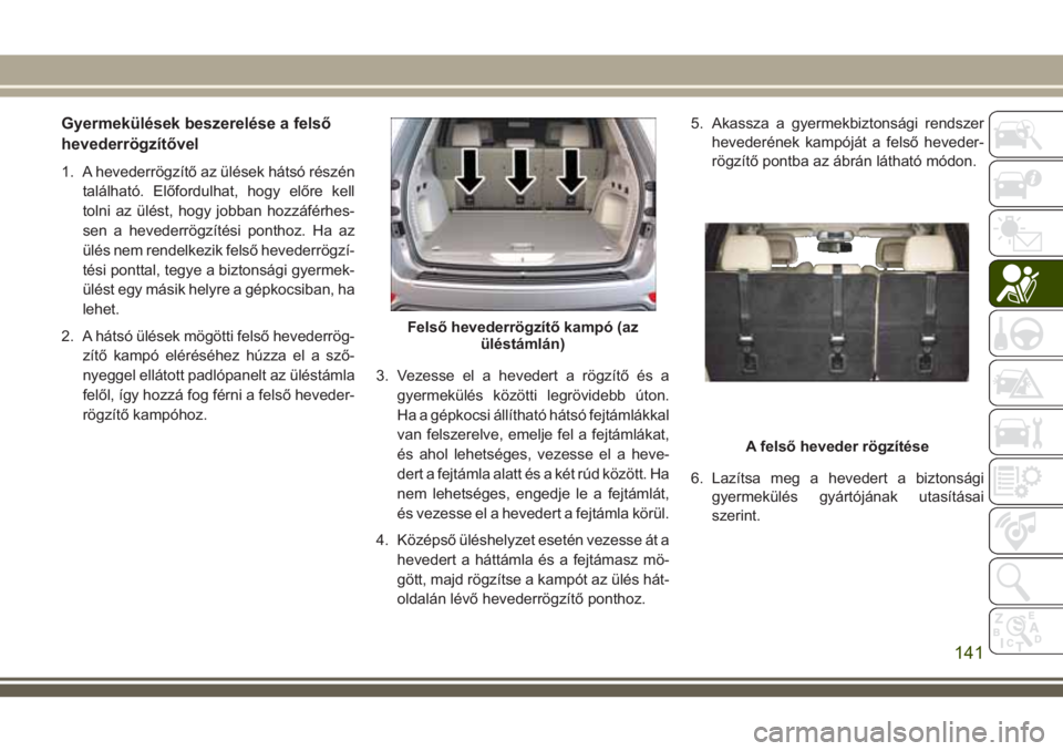 JEEP GRAND CHEROKEE 2018 Kezelési és karbantartási útmutató (in Hungarian) Gyermekülések beszerelése a felső
hevederrögzítővel
1. A hevederrögzítő az ülések hátsó részén
található. Előfordulhat, hogy előre kell
tolni az ülést, hogy jobban hozzáférhes- JEEP GRAND CHEROKEE 2018 Kezelési és karbantartási útmutató (in Hungarian) Gyermekülések beszerelése a felső
hevederrögzítővel
1. A hevederrögzítő az ülések hátsó részén
található. Előfordulhat, hogy előre kell
tolni az ülést, hogy jobban hozzáférhes-
