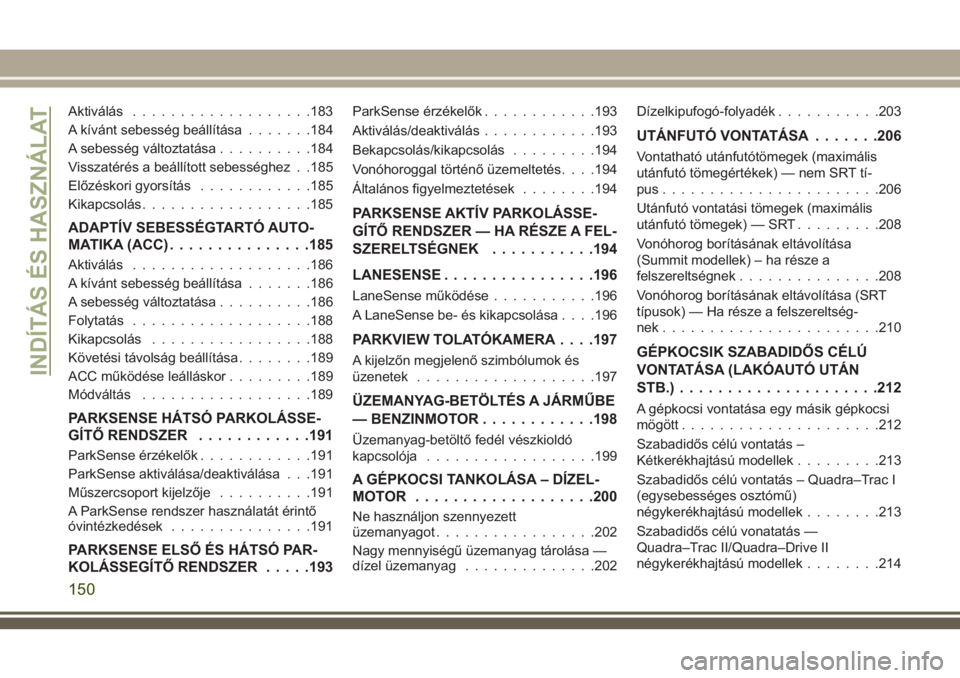 JEEP GRAND CHEROKEE 2018 Kezelési és karbantartási útmutató (in Hungarian) Aktiválás...................183
A kívánt sebesség beállítása.......184
A sebesség változtatása..........184
Visszatérés a beállított sebességhez . .185
Előzéskori gyorsítás........ JEEP GRAND CHEROKEE 2018 Kezelési és karbantartási útmutató (in Hungarian) Aktiválás...................183
A kívánt sebesség beállítása.......184
A sebesség változtatása..........184
Visszatérés a beállított sebességhez . .185
Előzéskori gyorsítás........