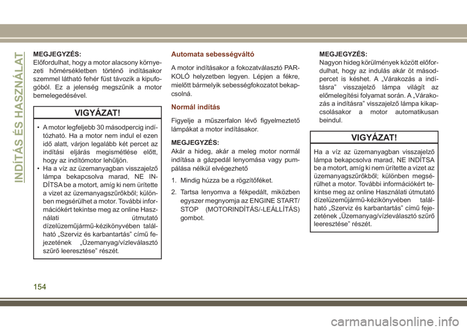 JEEP GRAND CHEROKEE 2018 Kezelési és karbantartási útmutató (in Hungarian) MEGJEGYZÉS:
Előfordulhat, hogy a motor alacsony környe-
zeti hőmérsékletben történő indításakor
szemmel látható fehér füst távozik a kipufo-
góból. Ez a jelenség megszűnik a motor
JEEP GRAND CHEROKEE 2018 Kezelési és karbantartási útmutató (in Hungarian) MEGJEGYZÉS:
Előfordulhat, hogy a motor alacsony környe-
zeti hőmérsékletben történő indításakor
szemmel látható fehér füst távozik a kipufo-
góból. Ez a jelenség megszűnik a motor