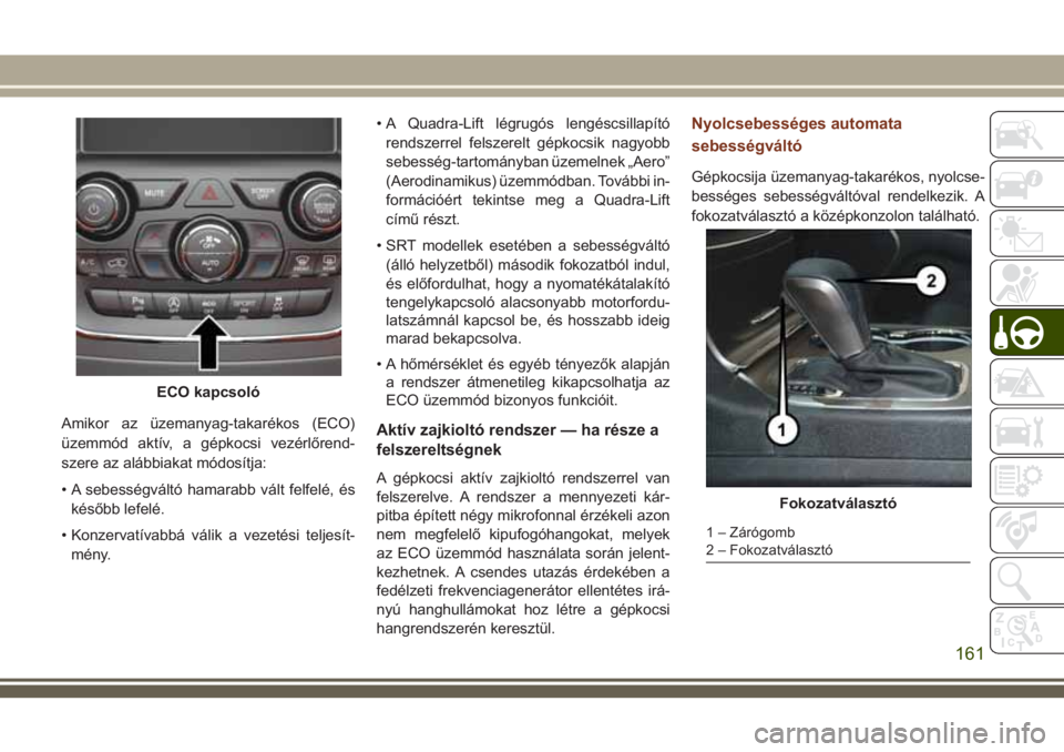 JEEP GRAND CHEROKEE 2018 Kezelési és karbantartási útmutató (in Hungarian) Amikor az üzemanyag-takarékos (ECO)
üzemmód aktív, a gépkocsi vezérlőrend-
szere az alábbiakat módosítja:
• A sebességváltó hamarabb vált felfelé, és
később lefelé.
• Konzervat JEEP GRAND CHEROKEE 2018 Kezelési és karbantartási útmutató (in Hungarian) Amikor az üzemanyag-takarékos (ECO)
üzemmód aktív, a gépkocsi vezérlőrend-
szere az alábbiakat módosítja:
• A sebességváltó hamarabb vált felfelé, és
később lefelé.
• Konzervat
