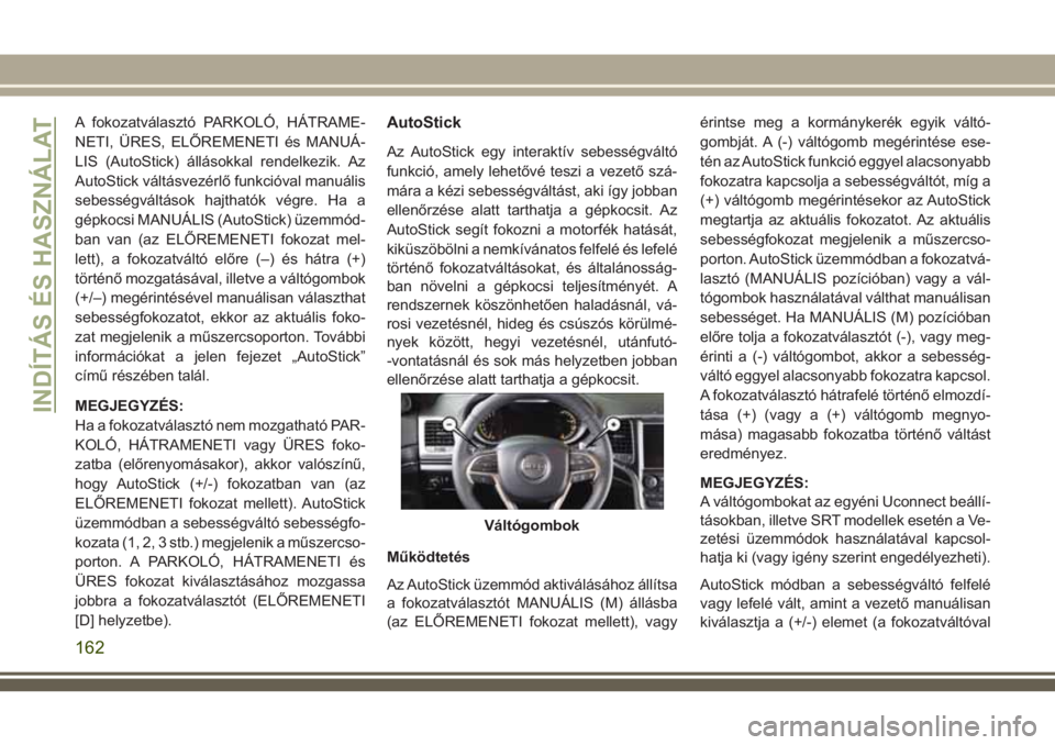 JEEP GRAND CHEROKEE 2018 Kezelési és karbantartási útmutató (in Hungarian) A fokozatválasztó PARKOLÓ, HÁTRAME-
NETI, ÜRES, ELŐREMENETI és MANUÁ-
LIS (AutoStick) állásokkal rendelkezik. Az
AutoStick váltásvezérlő funkcióval manuális
sebességváltások hajthat JEEP GRAND CHEROKEE 2018 Kezelési és karbantartási útmutató (in Hungarian) A fokozatválasztó PARKOLÓ, HÁTRAME-
NETI, ÜRES, ELŐREMENETI és MANUÁ-
LIS (AutoStick) állásokkal rendelkezik. Az
AutoStick váltásvezérlő funkcióval manuális
sebességváltások hajthat