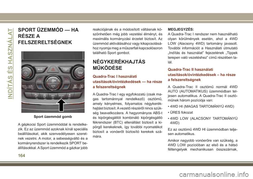 JEEP GRAND CHEROKEE 2018 Kezelési és karbantartási útmutató (in Hungarian) SPORT ÜZEMMÓD — HA
RÉSZE A
FELSZERELTSÉGNEK
A gépkocsi Sport üzemmóddal is rendelke-
zik. Ez az üzemmód azoknak kínál speciális
beállításokat, akik szenvedélyesen szeret-
nek vezetni JEEP GRAND CHEROKEE 2018 Kezelési és karbantartási útmutató (in Hungarian) SPORT ÜZEMMÓD — HA
RÉSZE A
FELSZERELTSÉGNEK
A gépkocsi Sport üzemmóddal is rendelke-
zik. Ez az üzemmód azoknak kínál speciális
beállításokat, akik szenvedélyesen szeret-
nek vezetni