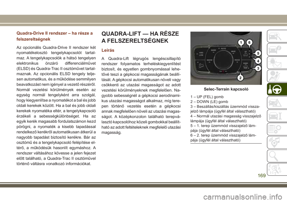JEEP GRAND CHEROKEE 2018 Kezelési és karbantartási útmutató (in Hungarian) Quadra-Drive II rendszer – ha része a
felszereltségnek
Az opcionális Quadra-Drive II rendszer két
nyomatékelosztó tengelykapcsolót tartal-
maz. A tengelykapcsolók a hátsó tengelyen
elektro JEEP GRAND CHEROKEE 2018 Kezelési és karbantartási útmutató (in Hungarian) Quadra-Drive II rendszer – ha része a
felszereltségnek
Az opcionális Quadra-Drive II rendszer két
nyomatékelosztó tengelykapcsolót tartal-
maz. A tengelykapcsolók a hátsó tengelyen
elektro