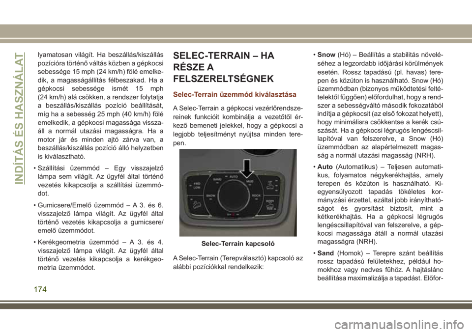 JEEP GRAND CHEROKEE 2018 Kezelési és karbantartási útmutató (in Hungarian) lyamatosan világít. Ha beszállás/kiszállás
pozícióra történő váltás közben a gépkocsi
sebessége 15 mph (24 km/h) fölé emelke-
dik, a magasságállítás félbeszakad. Ha a
gépkocsi JEEP GRAND CHEROKEE 2018 Kezelési és karbantartási útmutató (in Hungarian) lyamatosan világít. Ha beszállás/kiszállás
pozícióra történő váltás közben a gépkocsi
sebessége 15 mph (24 km/h) fölé emelke-
dik, a magasságállítás félbeszakad. Ha a
gépkocsi