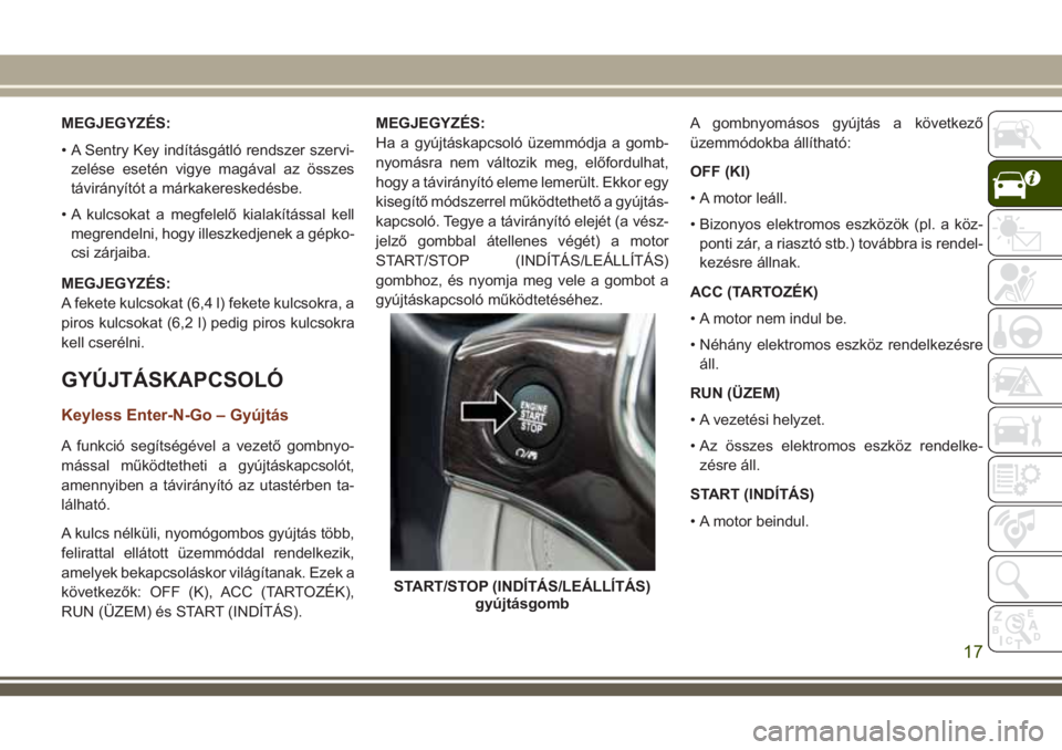 JEEP GRAND CHEROKEE 2018 Kezelési és karbantartási útmutató (in Hungarian) MEGJEGYZÉS:
• A Sentry Key indításgátló rendszer szervi-
zelése esetén vigye magával az összes
távirányítót a márkakereskedésbe.
• A kulcsokat a megfelelő kialakítással kell
megr JEEP GRAND CHEROKEE 2018 Kezelési és karbantartási útmutató (in Hungarian) MEGJEGYZÉS:
• A Sentry Key indításgátló rendszer szervi-
zelése esetén vigye magával az összes
távirányítót a márkakereskedésbe.
• A kulcsokat a megfelelő kialakítással kell
megr