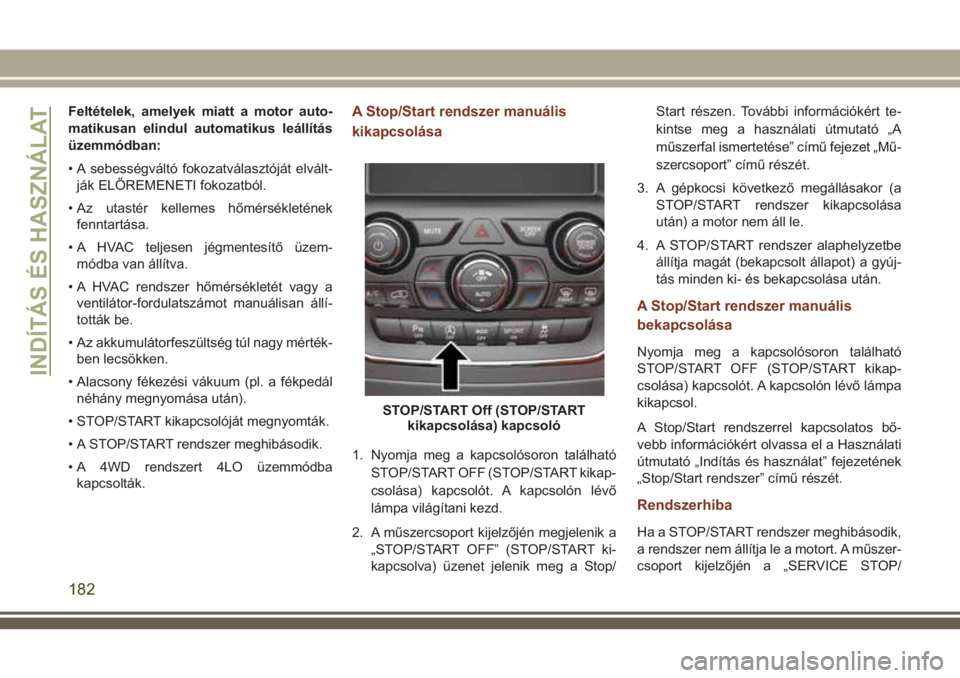 JEEP GRAND CHEROKEE 2018 Kezelési és karbantartási útmutató (in Hungarian) Feltételek, amelyek miatt a motor auto-
matikusan elindul automatikus leállítás
üzemmódban:
• A sebességváltó fokozatválasztóját elvált-
ják ELŐREMENETI fokozatból.
• Az utastér k JEEP GRAND CHEROKEE 2018 Kezelési és karbantartási útmutató (in Hungarian) Feltételek, amelyek miatt a motor auto-
matikusan elindul automatikus leállítás
üzemmódban:
• A sebességváltó fokozatválasztóját elvált-
ják ELŐREMENETI fokozatból.
• Az utastér k