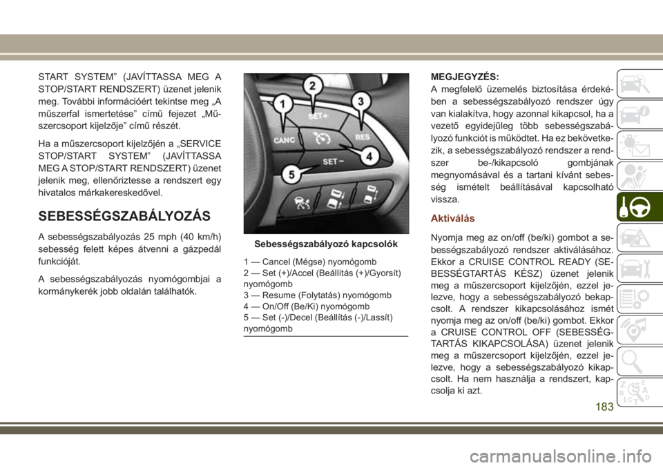 JEEP GRAND CHEROKEE 2018 Kezelési és karbantartási útmutató (in Hungarian) START SYSTEM” (JAVÍTTASSA MEG A
STOP/START RENDSZERT) üzenet jelenik
meg. További információért tekintse meg „A
műszerfal ismertetése” című fejezet „Mű-
szercsoport kijelzője” c JEEP GRAND CHEROKEE 2018 Kezelési és karbantartási útmutató (in Hungarian) START SYSTEM” (JAVÍTTASSA MEG A
STOP/START RENDSZERT) üzenet jelenik
meg. További információért tekintse meg „A
műszerfal ismertetése” című fejezet „Mű-
szercsoport kijelzője” c