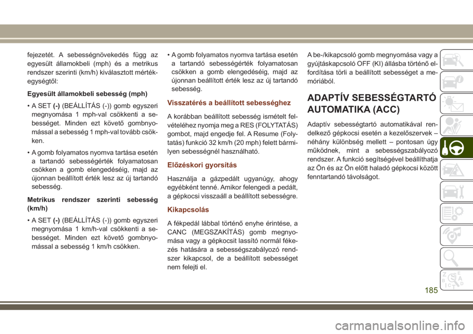 JEEP GRAND CHEROKEE 2018 Kezelési és karbantartási útmutató (in Hungarian) fejezetét. A sebességnövekedés függ az
egyesült államokbeli (mph) és a metrikus
rendszer szerinti (km/h) kiválasztott mérték-
egységtől:
Egyesült államokbeli sebesség (mph)
• A SET(- JEEP GRAND CHEROKEE 2018 Kezelési és karbantartási útmutató (in Hungarian) fejezetét. A sebességnövekedés függ az
egyesült államokbeli (mph) és a metrikus
rendszer szerinti (km/h) kiválasztott mérték-
egységtől:
Egyesült államokbeli sebesség (mph)
• A SET(-