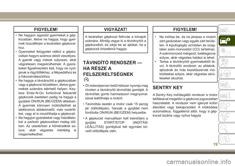 JEEP GRAND CHEROKEE 2018 Kezelési és karbantartási útmutató (in Hungarian) FIGYELEM!
• Ne hagyjon egyedül gyermeket a gép-
kocsiban, illetve ne hagyja, hogy gyer-
mek hozzáférjen a lezáratlan gépkocsi-
hoz.
• Gyermeket felügyelet nélkül a gépko-
csiban hagyni s JEEP GRAND CHEROKEE 2018 Kezelési és karbantartási útmutató (in Hungarian) FIGYELEM!
• Ne hagyjon egyedül gyermeket a gép-
kocsiban, illetve ne hagyja, hogy gyer-
mek hozzáférjen a lezáratlan gépkocsi-
hoz.
• Gyermeket felügyelet nélkül a gépko-
csiban hagyni s