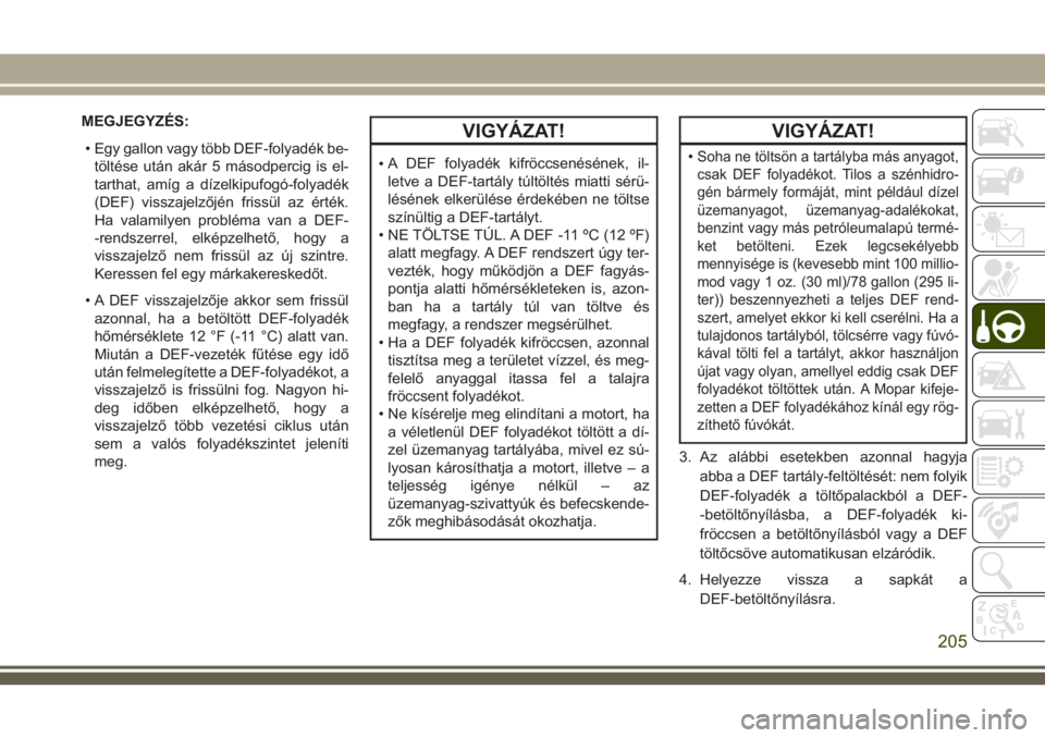JEEP GRAND CHEROKEE 2018 Kezelési és karbantartási útmutató (in Hungarian) MEGJEGYZÉS:
• Egy gallon vagy több DEF-folyadék be-
töltése után akár 5 másodpercig is el-
tarthat, amíg a dízelkipufogó-folyadék
(DEF) visszajelzőjén frissül az érték.
Ha valamilye JEEP GRAND CHEROKEE 2018 Kezelési és karbantartási útmutató (in Hungarian) MEGJEGYZÉS:
• Egy gallon vagy több DEF-folyadék be-
töltése után akár 5 másodpercig is el-
tarthat, amíg a dízelkipufogó-folyadék
(DEF) visszajelzőjén frissül az érték.
Ha valamilye