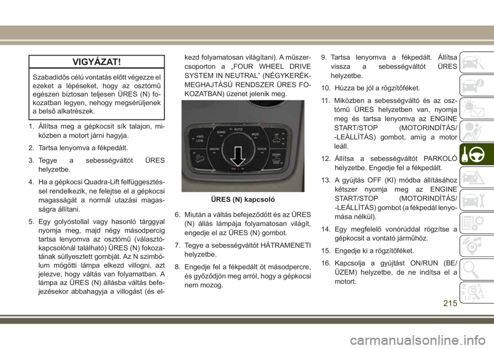 JEEP GRAND CHEROKEE 2018  Kezelési és karbantartási útmutató (in Hungarian) VIGYÁZAT!
Szabadidős célú vontatás előtt végezze el
ezeket a lépéseket, hogy az osztómű
egészen biztosan teljesen ÜRES (N) fo-
kozatban legyen, nehogy megsérüljenek
a belső alkatrésze