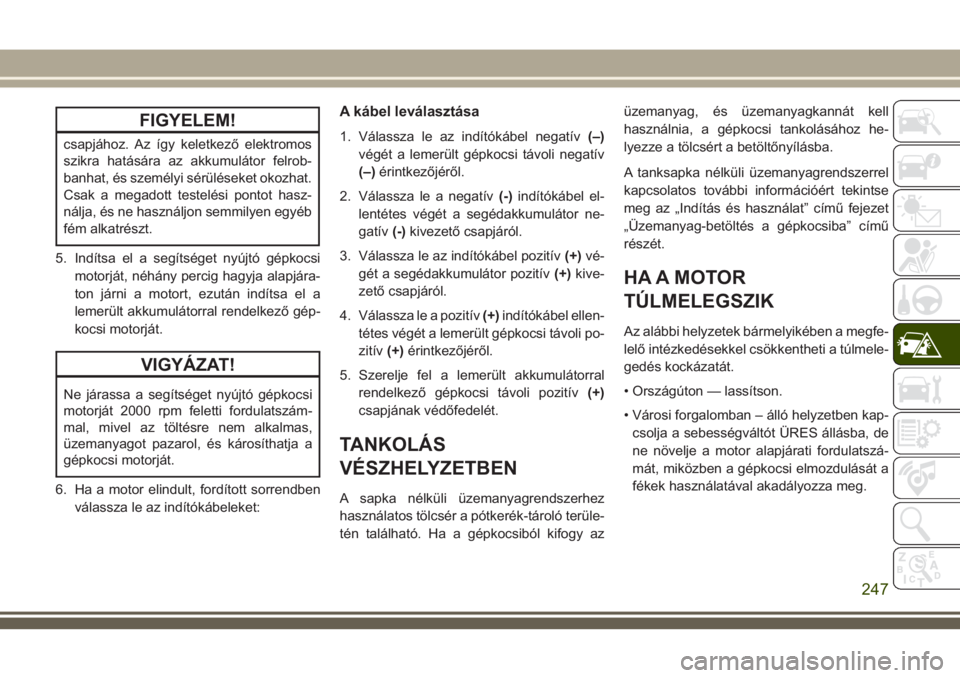 JEEP GRAND CHEROKEE 2018 Kezelési és karbantartási útmutató (in Hungarian) FIGYELEM!
csapjához. Az így keletkező elektromos
szikra hatására az akkumulátor felrob-
banhat, és személyi sérüléseket okozhat.
Csak a megadott testelési pontot hasz-
nálja, és ne haszn JEEP GRAND CHEROKEE 2018 Kezelési és karbantartási útmutató (in Hungarian) FIGYELEM!
csapjához. Az így keletkező elektromos
szikra hatására az akkumulátor felrob-
banhat, és személyi sérüléseket okozhat.
Csak a megadott testelési pontot hasz-
nálja, és ne haszn