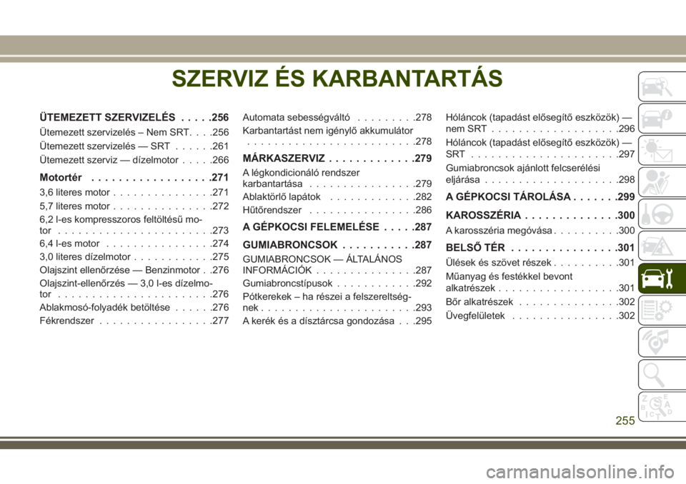 JEEP GRAND CHEROKEE 2018 Kezelési és karbantartási útmutató (in Hungarian) SZERVIZ ÉS KARBANTARTÁS
ÜTEMEZETT SZERVIZELÉS.....256
Ütemezett szervizelés – Nem SRT. . . .256
Ütemezett szervizelés — SRT......261
Ütemezett szerviz — dízelmotor.....266
Motortér... JEEP GRAND CHEROKEE 2018 Kezelési és karbantartási útmutató (in Hungarian) SZERVIZ ÉS KARBANTARTÁS
ÜTEMEZETT SZERVIZELÉS.....256
Ütemezett szervizelés – Nem SRT. . . .256
Ütemezett szervizelés — SRT......261
Ütemezett szerviz — dízelmotor.....266
Motortér...